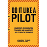 Do It Like a Pilot. Leadership, Communication, Teamwork and Management Skills from the Ground Up.