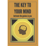 The Key to Your Mind-Activate the Genius in You: Powerful FUNDAMENTAL keys to developing a winning mind!