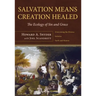 Salvation Means Creation Healed: The Ecology of Sin and Grace: Overcoming the Divorce Between Earth and Heaven