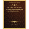 The Other Side of Death Scientifically Examined and Carefully Described V1