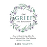 On Grief and Bereavement: How to Keep Living After the Loss of a Loved One, Find Meaning & Heal Your Heart