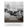 The Miracle of Dunkirk: The History of the World War II Battle and Evacuation that Helped Save Britain from Nazi Germany