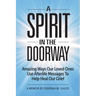 A Spirit in the Doorway: Amazing Ways Our Loved Ones Use Afterlife Messages to Help Heal Our Grief