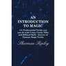 An Introduction to Magic - 141 Professional Tricks You Can Do with Coins, Cards, Silks and Billiard Balls - Secrets of Famous Stage Tricks