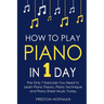 How to Play Piano: In 1 Day - The Only 7 Exercises You Need to Learn Piano Theory, Piano Technique and Piano Sheet Music Today