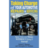 Taking Charge of Your Automotive Repairs and Servicing: Learning to Save Time and Money Getting It Done Right the First Time Without Doing It Yourself