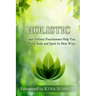 Holistic: 22 Expert Holistic Practitioners Help You Heal Mind, Body And Spirit In New Ways