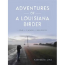 Adventures of a Louisiana Birder: One Year, Two Wings, Three Hundred Species