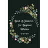 Book of Shadows for Beginner Witches: A Practical Guide for Witches