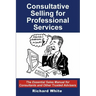 Consultative Selling for Professional Services: The Essential Sales Manual for Consultants and Other Trusted Advisers