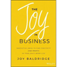 The Joy in Business: Innovative Ideas to Find Positivity (and Profit) in Your Daily Work Life