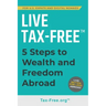 Live Tax-Free: Five-Steps to Wealth and Freedom Abroad. Join US Expats and Digital Nomads Overseas