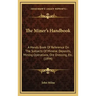 The Miner's Handbook: A Handy Book Of Reference On The Subjects Of Mineral Deposits, Mining Operations, Ore Dressing, Etc. (1894)
