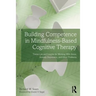 Building Competence in Mindfulness-Based Cognitive Therapy: Transcripts and Insights for Working with Stress, Anxiety, Depression, and Other Problems
