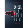 Cancer: It's Not A Death Sentence: The Story Of Three Family Members And Their Fight To Defeat Cancer