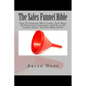 The Sales Funnel Bible: How To Generate More Leads, Turn More Of Them Into Customers, And Do It All Faster, Easier, And For More Profit
