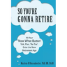 So You're Gonna Retire: Hit Your "NOW WHAT? Button" Talk, Plan, "Re-Tire". Enter the New Retirement Age