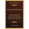 The Land and the Book: Or Biblical Illustrations Drawn from the Manners and Customs, the Scenes and Scenery of the Holy Land
