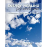 Energy Healing for Everyone: A Practical Guide to Self Healing