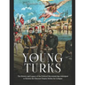 The Young Turks: The History and Legacy of the Political Movement that Attempted to Reform the Ottoman Empire Before Its Collapse