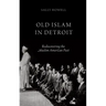 Old Islam in Detroit: Rediscovering the Muslim American Past