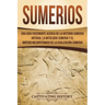 Sumerios: Una guía fascinante acerca de la historia sumeria antigua, la mitología sumeria y el imperio mesopotámico de la civili