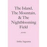 The Island, The Mountain, & The Nightblooming Field