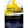 How to Divorce a Narcissist: and succeed in the family court