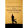 Self-Discipline for Entrepreneurs: How to Develop and Maintain Self-Discipline as an Entrepreneur
