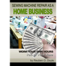 Sewing Machine Repair as a Home Business: Learn How to Repair Sewing Machines for a Profit