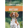 The Complete Guide to the Brittany: Selecting, Preparing For, Feeding, Socializing, Commands, Field Work Training, and Loving Your New Brittany Spanie