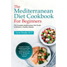 The Mediterranean Diet Cookbook For Beginners: The Complete Mediterranean Diet Guide to Kickstart a Healthy Lifestyle. Includes 3-Month Mediterranean