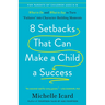 8 Setbacks That Can Make a Child a Success: What to Do and What to Say to Turn Failures Into Character-Building Moments