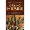 Drying Herbs: The Only Herb Drying Book You'll Ever Need (A Quick Guide on Easily Drying Herbs for Everyday Kitchen Spices)