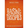 Raising Disciples: How to Make Faith Matter for Our Kids