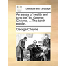 An Essay of Health and Long Life. by George Cheyne, ... the Tenth Edition.