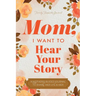 Mom, I Want to Hear Your Story: A Mother's Guided Journal To Share Her Life & Her Love