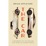 The Car: The Rise and Fall of the Machine That Made the Modern World