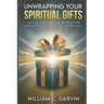 Unwrapping Your Spiritual Gifts: How YOU my fellow Christian can identify what Spiritual Gift(s) you have received, operate in your gift(s) and give G