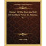 History Of The Rise And Fall Of The Slave Power In America V2