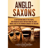 Anglo-Saxons: A Captivating Guide to the People Who Inhabited Great Britain from the Early Middle Ages to the Norman Conquest of England