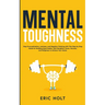 Mental Toughness: Stop Procrastination, Laziness, and Negative Thinking with This Step-by-Step Guide for Building Good: Habits, Self-Dis