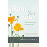 Living Your Yoga: Finding the Spiritual in Everyday Life