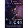 Twelve Unlikely Heroes: How God Commissioned Unexpected People in the Bible and What He Wants to Do with You