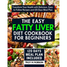 The Easy Fatty Liver Diet Cookbook for Beginners: Transform Your Health with Delicious, Easy-to-Follow Recipes and 120 Days Meal Plan