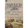 Napoleon and the Campaign of 1806: The Napoleonic Method of Organisation and Command to the Battles of Jena & Auerstadt
