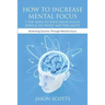 How to Increase Mental Focus: 7 Top Ways to Find Your Focus Zone & Do What Matters Most: Achieving Success Through Mental Focus