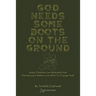 God Needs Some Boots on the Ground: Many Christians Live Defeated Lives This Manual Is Written In An Effort To Change That!