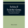 The History Of The Late War In Germany, Between The King Of Prussia, And The Empress Or Germany And Her Allies (Volume Ii)