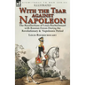 With the Tsar Against Napoleon: the Recollections of Louis Rochechouart with Russian Forces During the Revolutionary & Napoleonic Period
